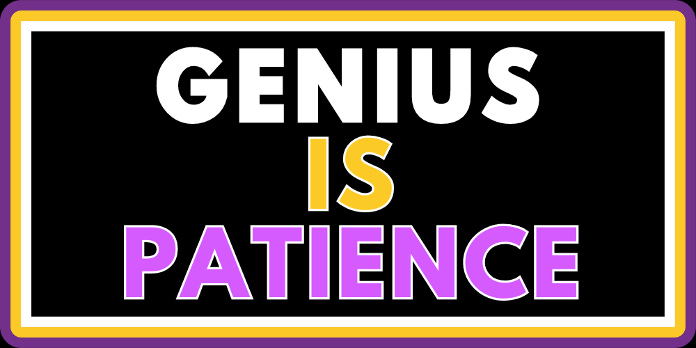 GENIUS IS PATIENCE 2.0